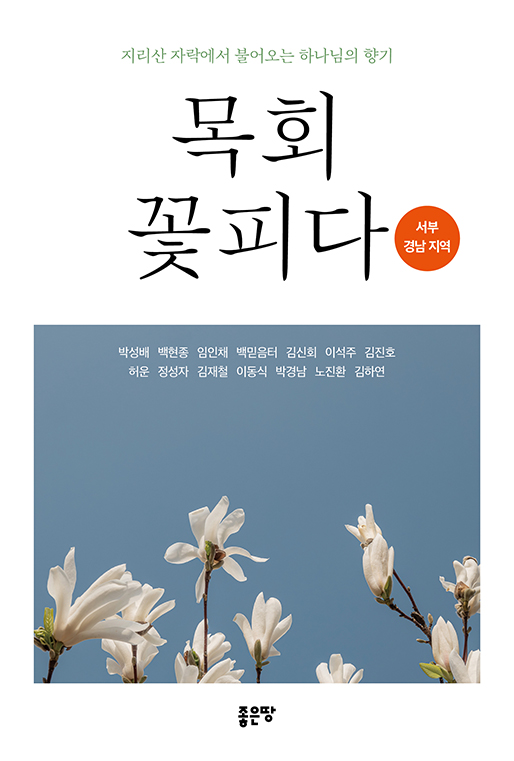 목회 꽃피다 | 박성배  ・  백현종  ・  임인채  ・  백믿음터  ・  김신회  ・  이석주  ・  김진호 허운  ・  정성자  ・  김재철  ・  이동식  ・  박경남  ・  노진환  ・  김하연